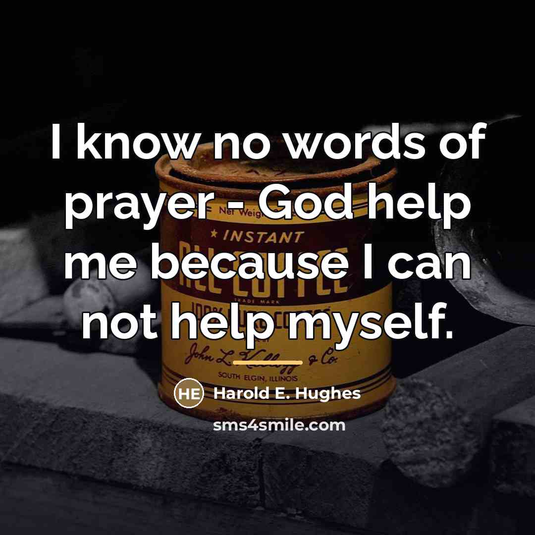 “I know no words of prayer - God help me…” quote by Harold E. Hughes