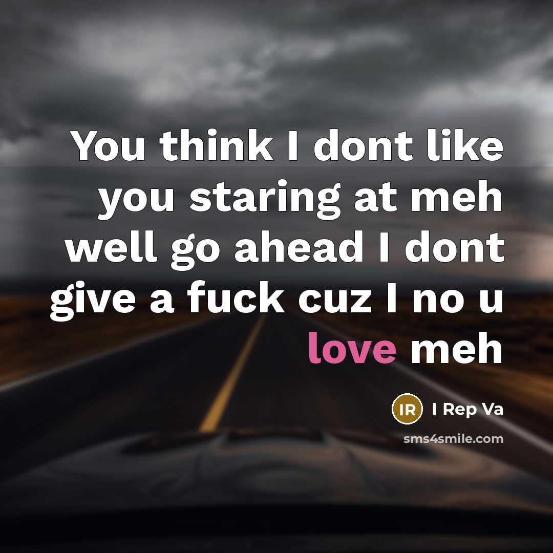 “You think I dont like you staring at meh well go ahead I dont give a fuck cuz I no u love meh” quote by I Rep Va