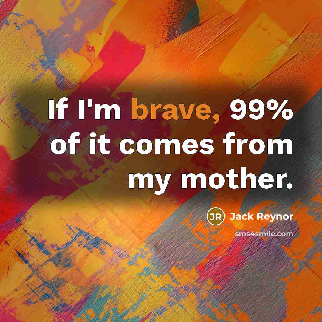 “If I'm brave, 99% of it comes from my mother.…” quote by Jack Reynor