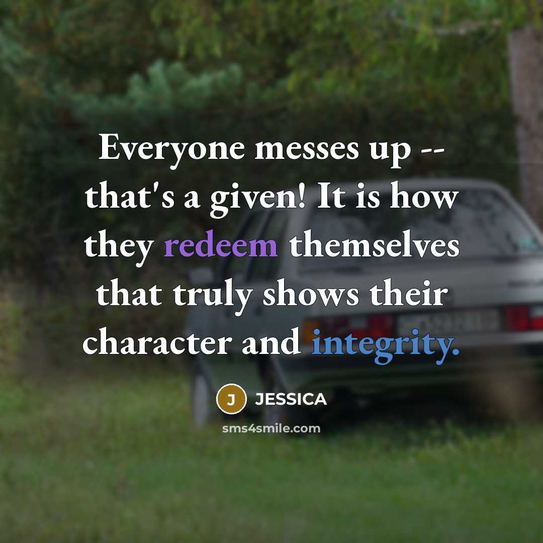“Everyone messes up -- that's a given! It is how they redeem themselves that truly shows their character and integrity.” quote by Jessica