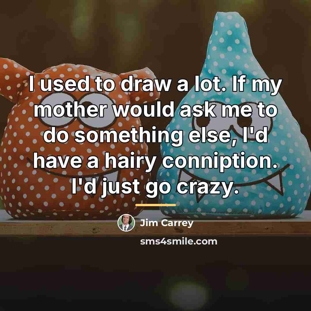 “I used to draw a lot. If my mother would…” quote by Jim Carrey