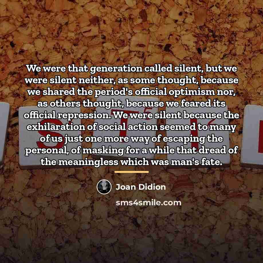 “We were that generation called silent, but we were silent…” quote by Joan Didion
