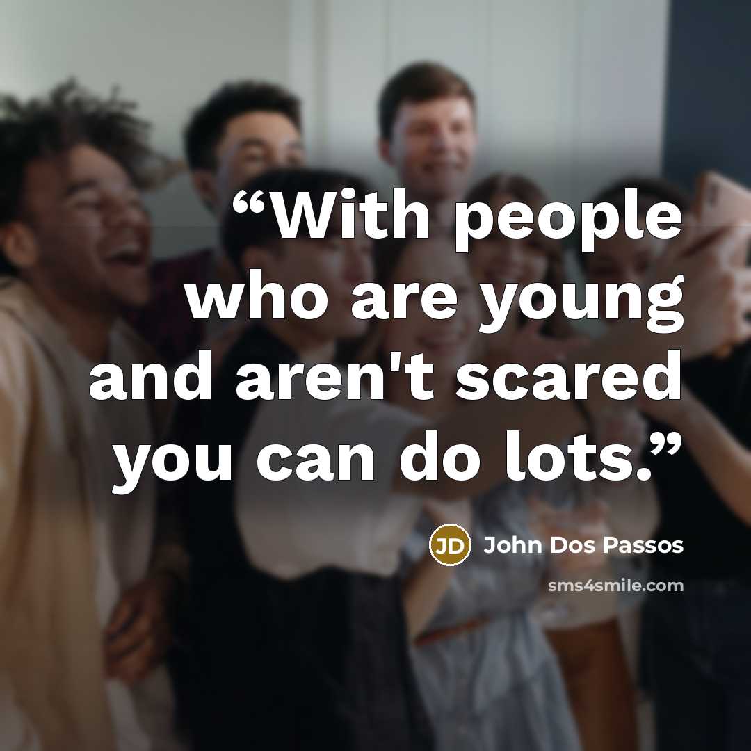“With people who are young and aren't scared you can do lots.” quote by John Dos Passos