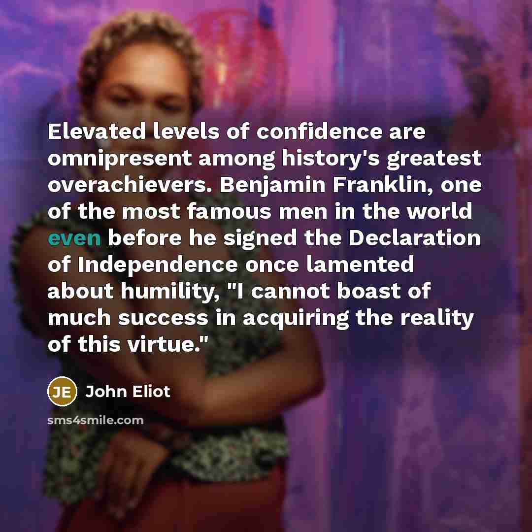 “Elevated levels of confidence are omnipresent among history's greatest overachievers.…” quote by John Eliot
