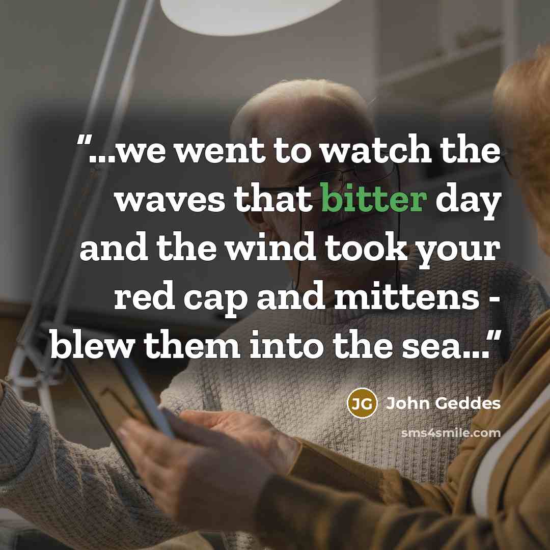“...we went to watch the waves that bitter day and the wind took your red cap and mittens - blew them into the sea...” quote by John Geddes