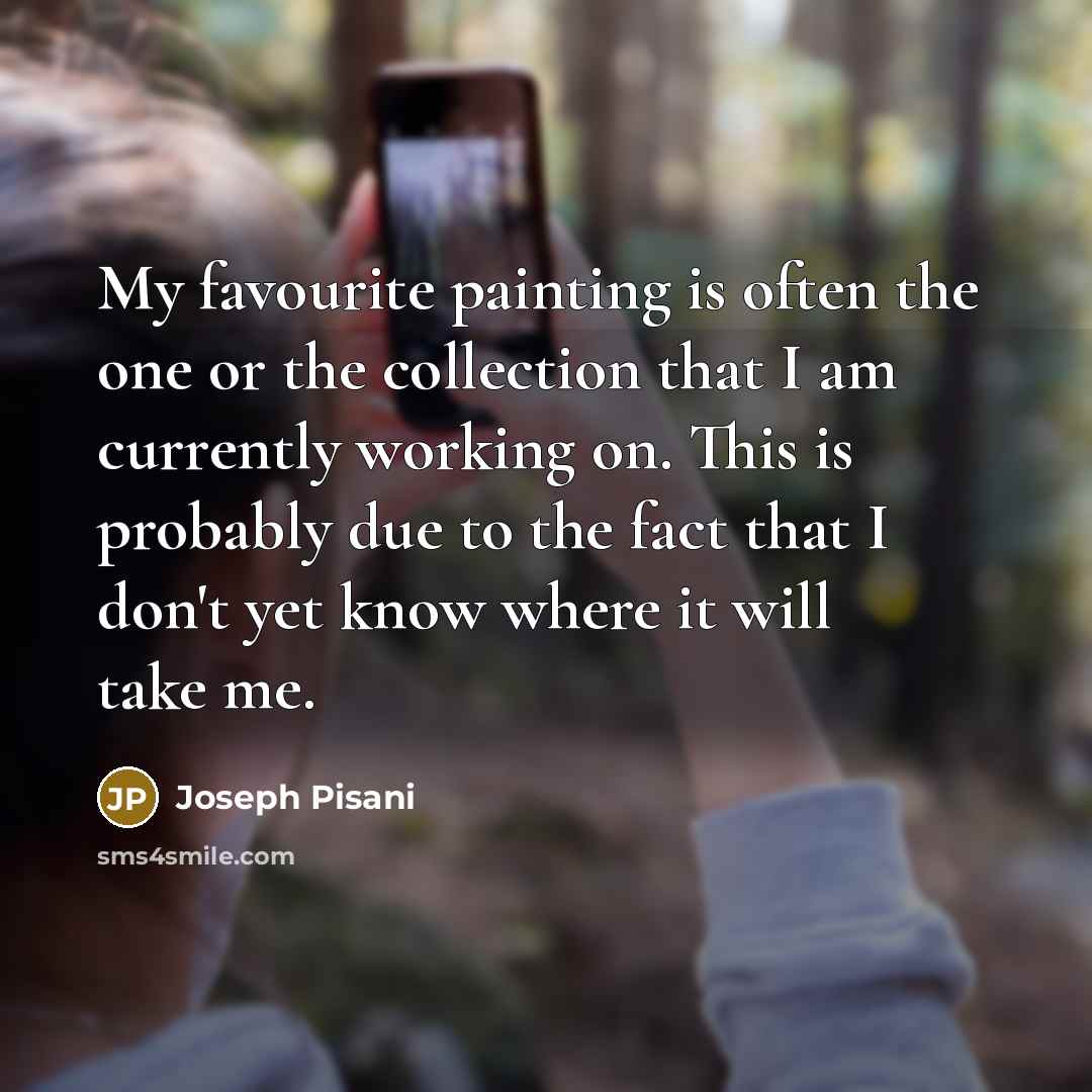 “My favourite painting is often the one or the collection…” quote by Joseph Pisani