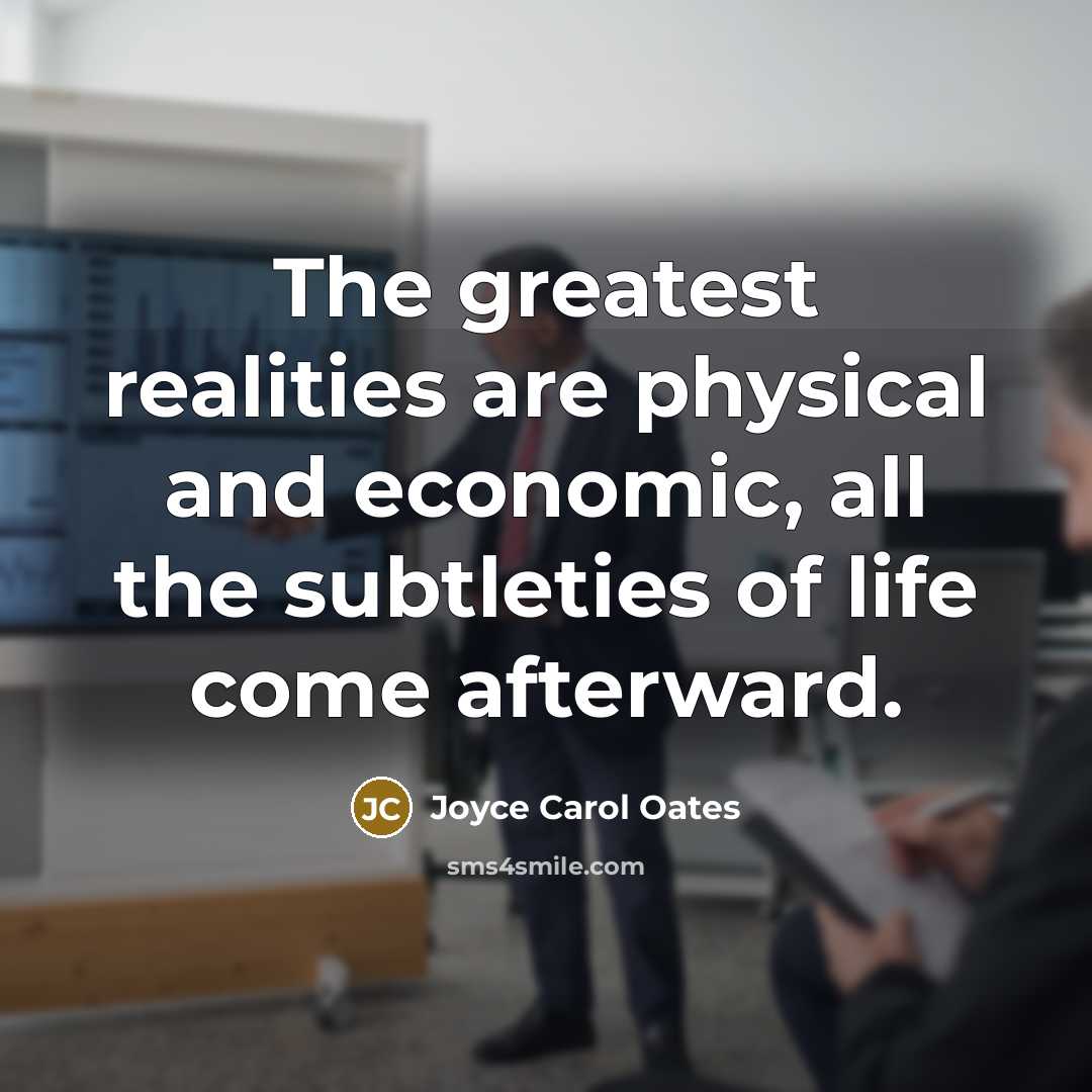 “The greatest realities are physical and economic, all the subtleties…” quote by Joyce Carol Oates