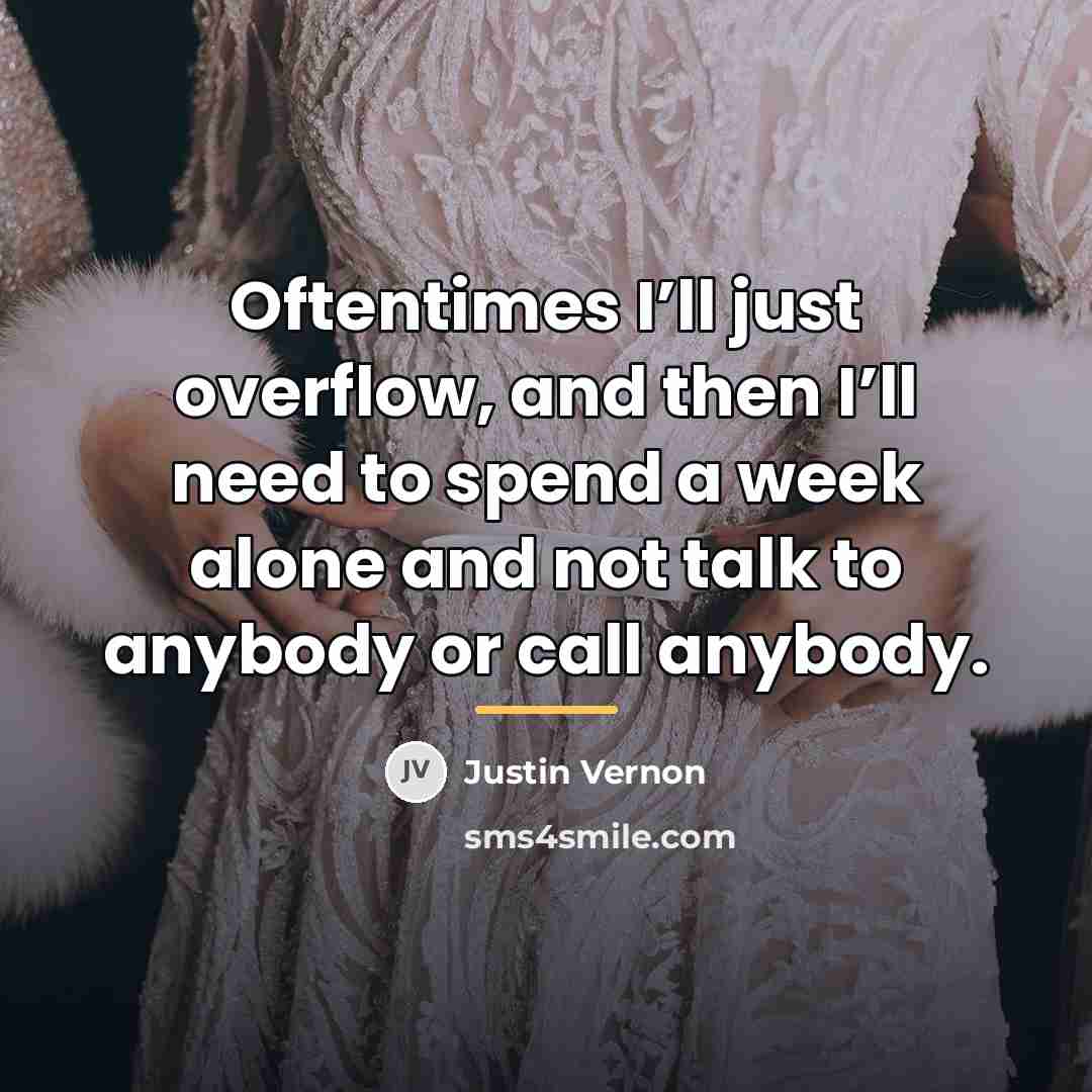 “Oftentimes I’ll just overflow, and then I’ll need to spend…” quote by Justin Vernon