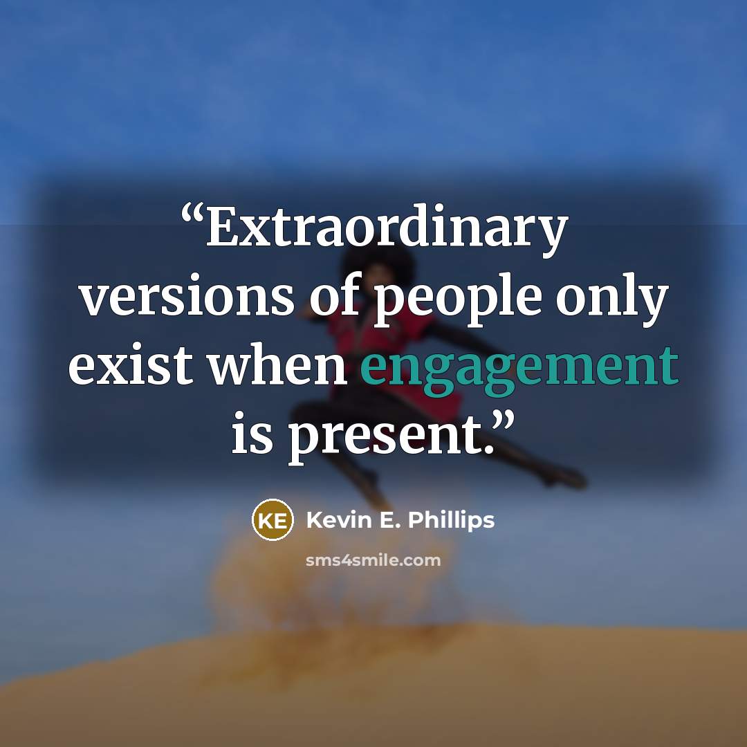 “Extraordinary versions of people only exist when engagement is present.” quote by Kevin E. Phillips