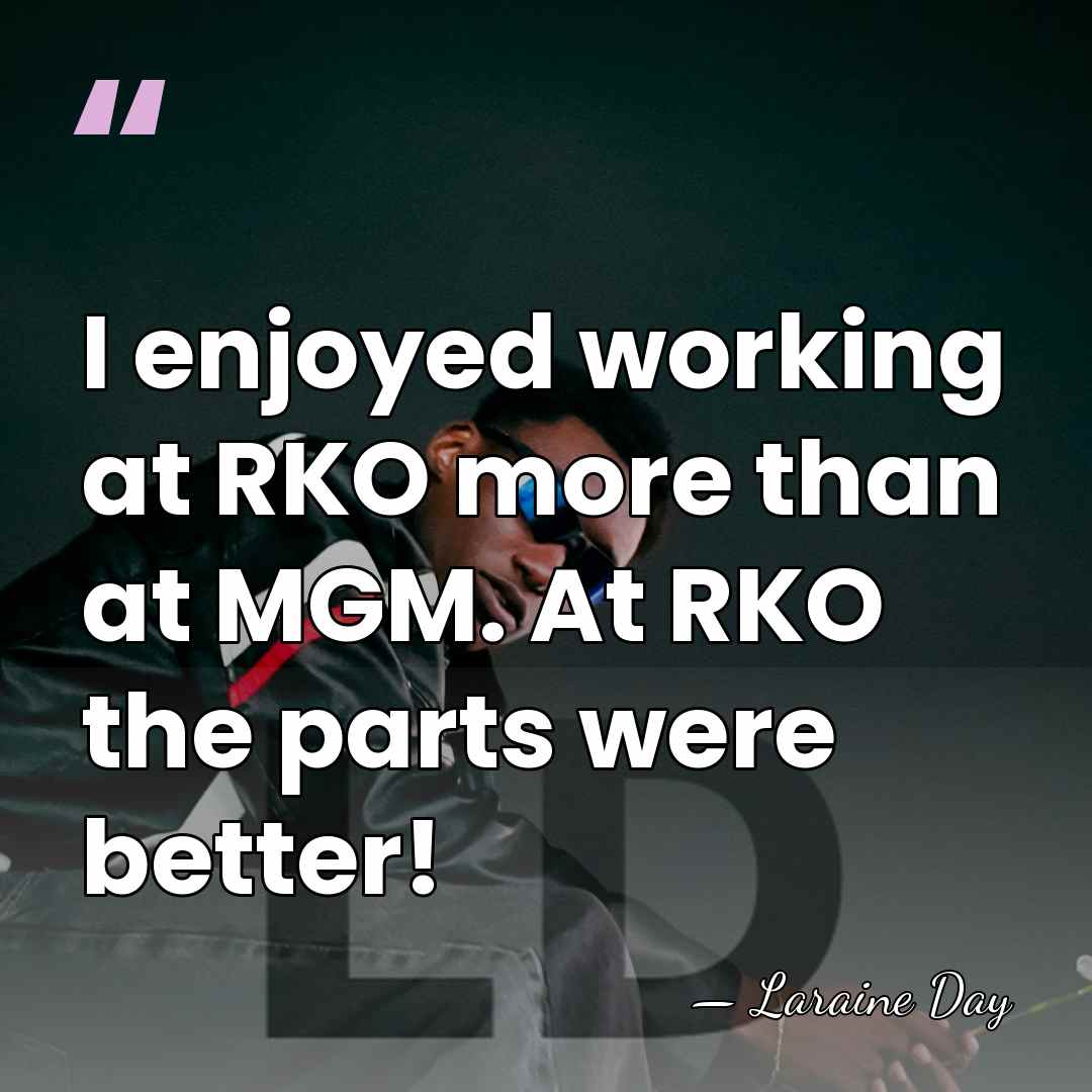 I enjoyed working at RKO more than at MGM. At RKO the&hellip; - Laraine Day
