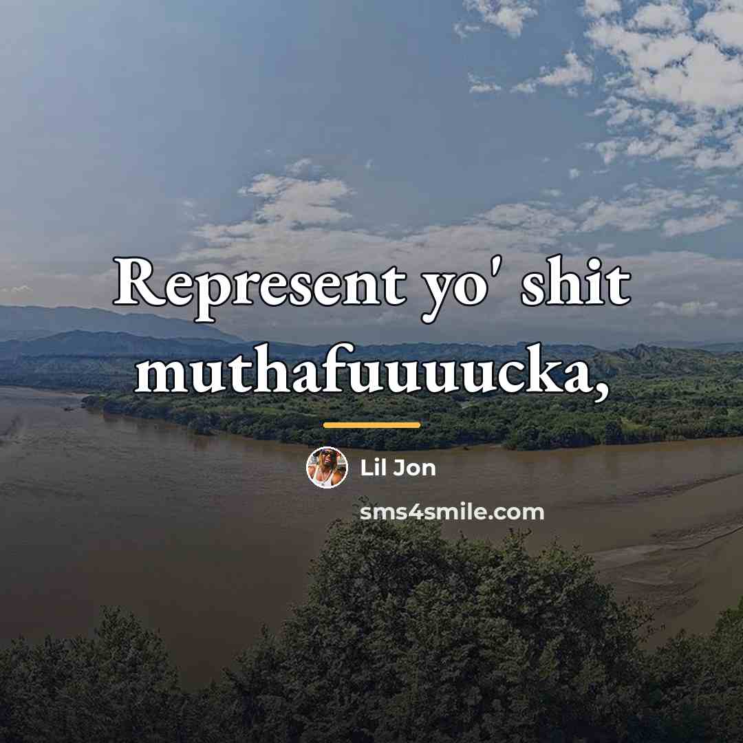 “Represent yo' shit muthafuuuucka,…” quote by Lil Jon