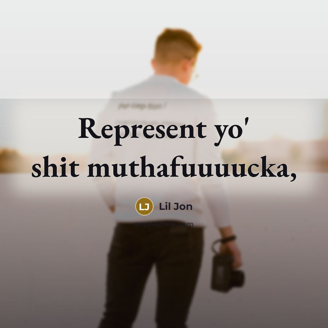 “Represent yo' shit muthafuuuucka,” quote by Lil Jon