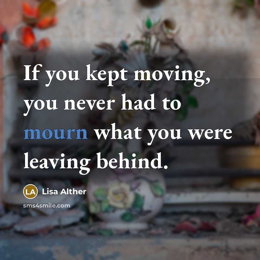 “If you kept moving, you never had to mourn what…” quote by Lisa Alther