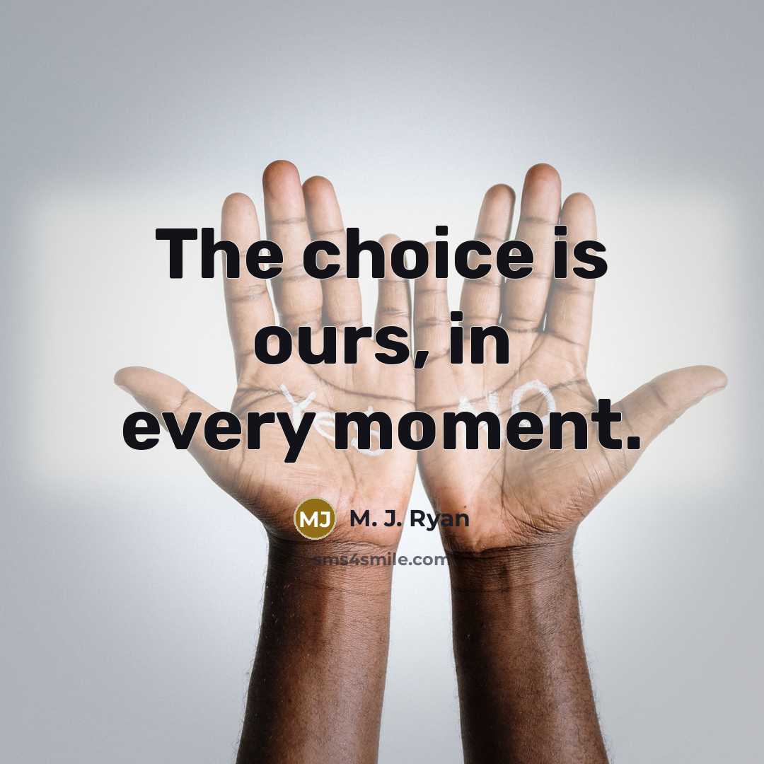 “The choice is ours, in every moment.…” quote by M. J. Ryan