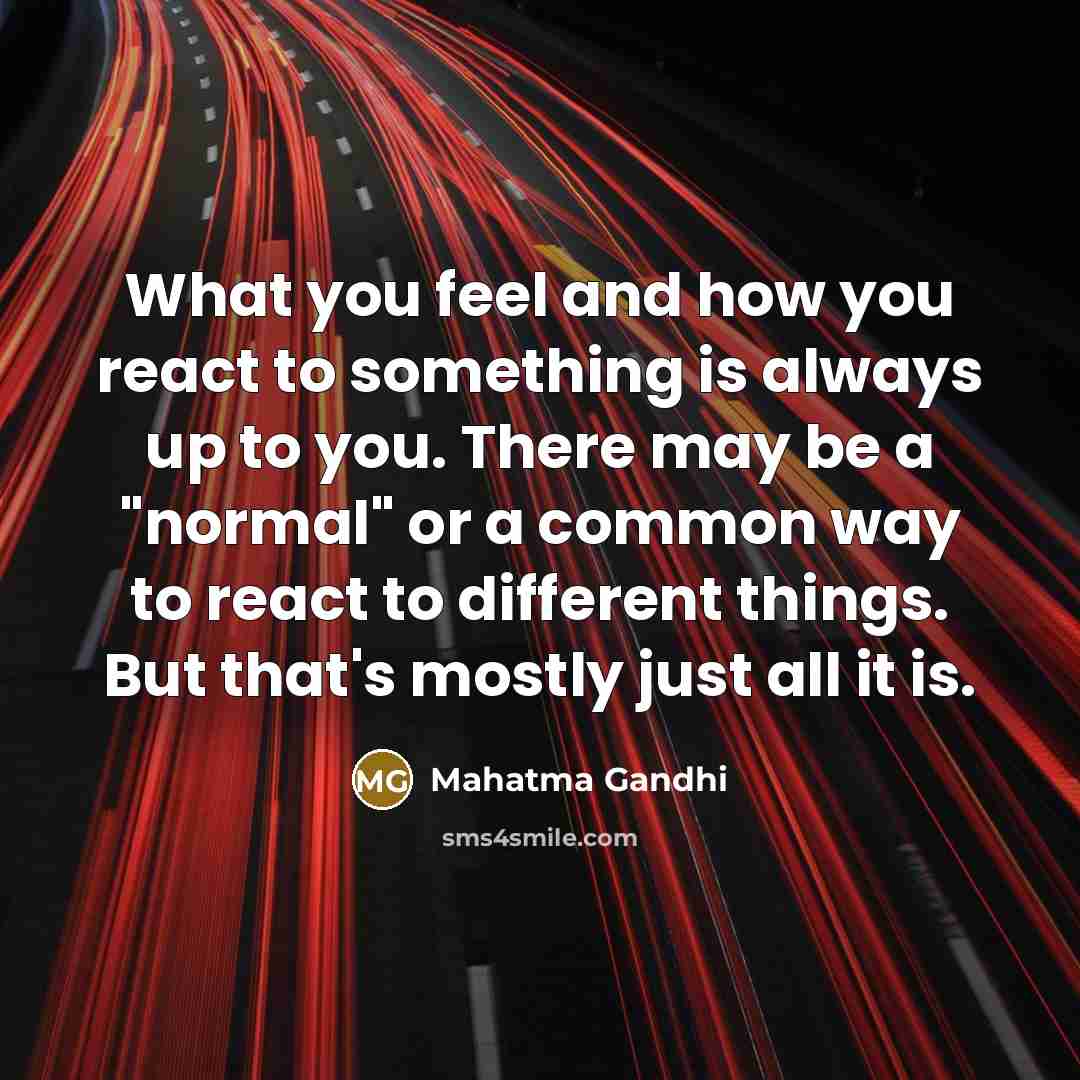 “What you feel and how you react to something is…” quote by Mahatma Gandhi