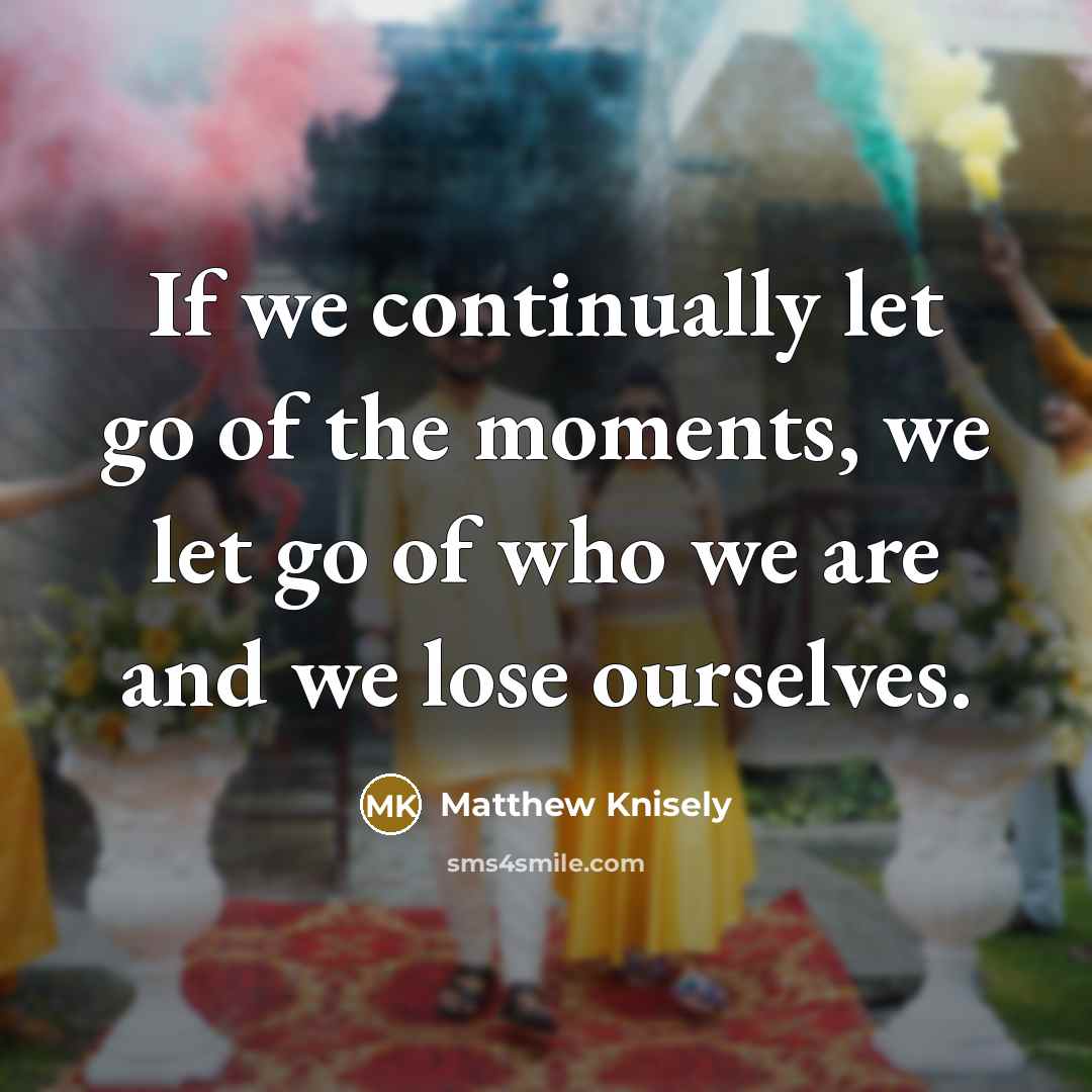 “If we continually let go of the moments, we let…” quote by Matthew Knisely