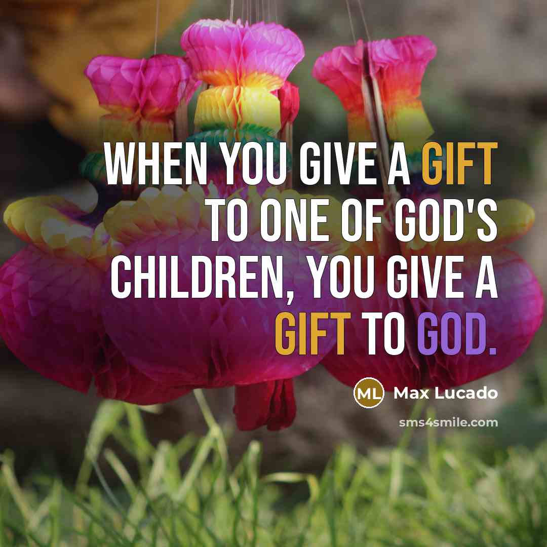 “When you give a gift to one of God's children,…” quote by Max Lucado