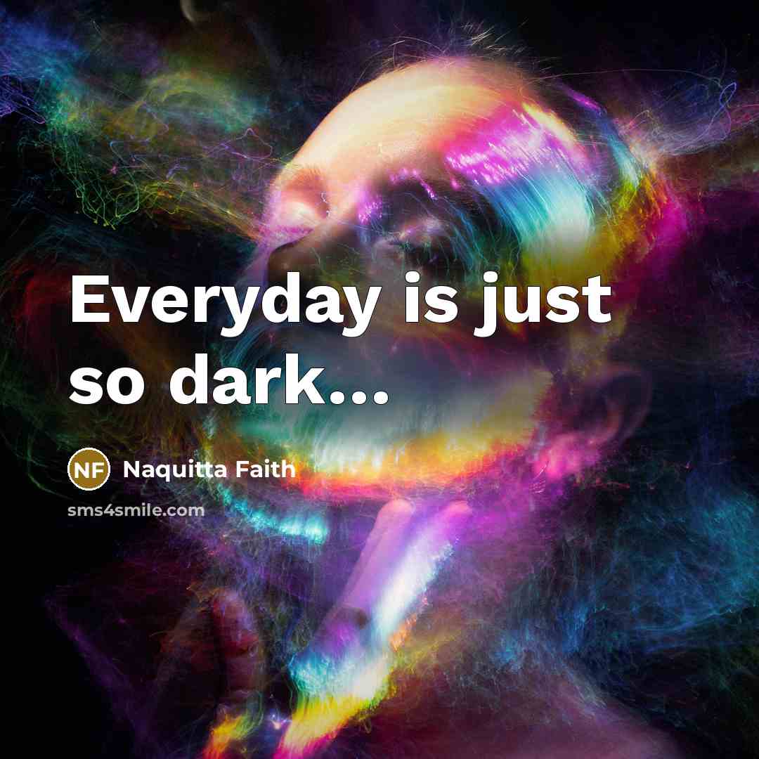 “Everyday is just so dark....…” quote by Naquitta Faith