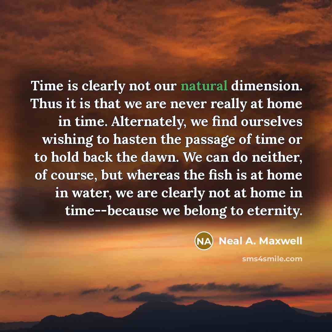 “Time is clearly not our natural dimension. Thus it is…” quote by Neal A. Maxwell