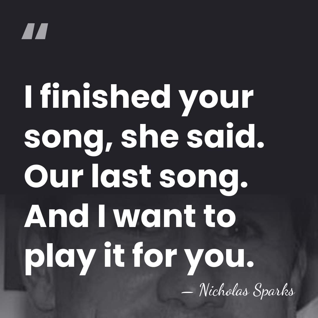 I finished your song, she said. Our last song. And I want&hellip; - Nicholas Sparks