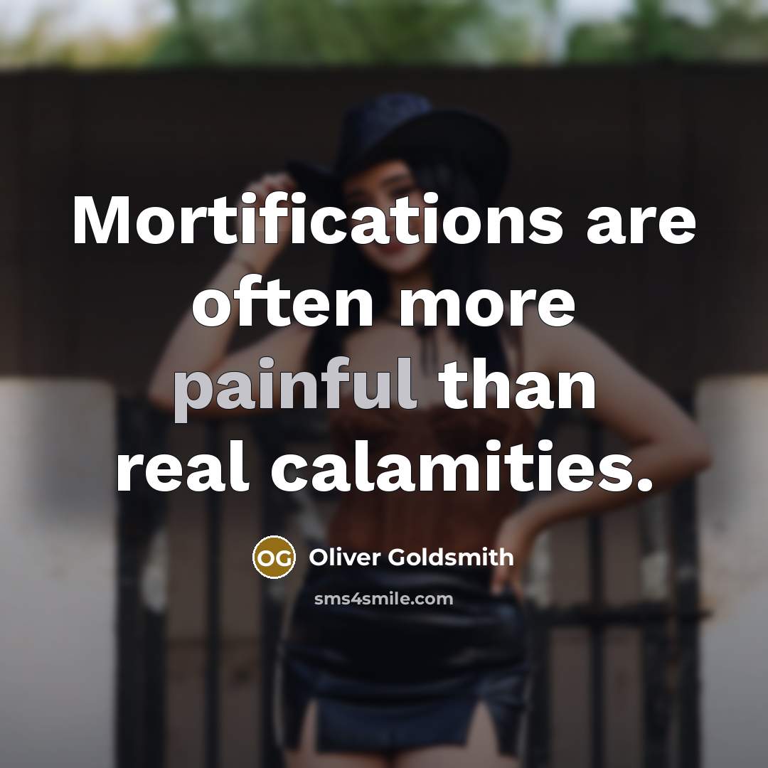 “Mortifications are often more painful than real calamities.…” quote by Oliver Goldsmith