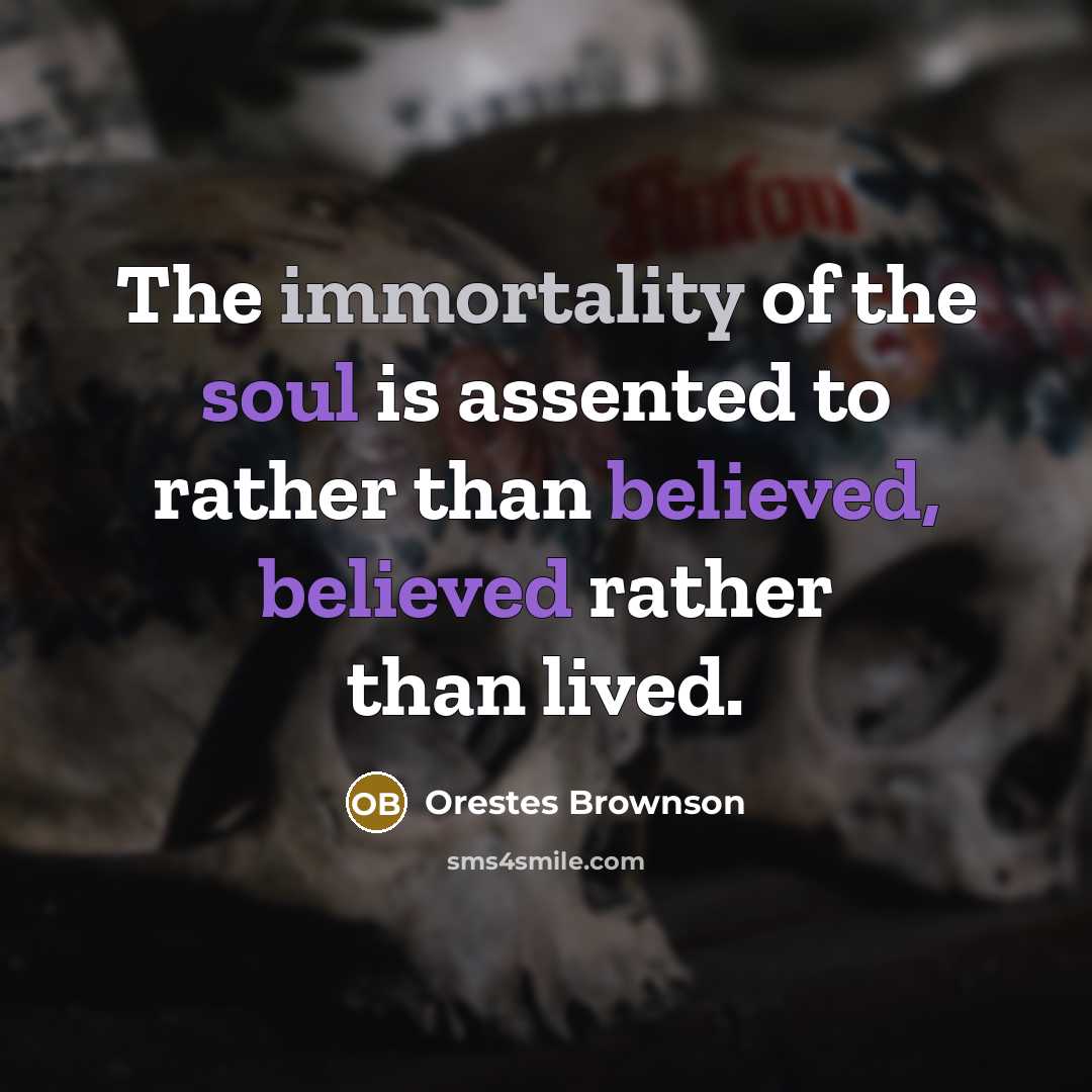“The immortality of the soul is assented to rather than believed, believed rather than lived.” quote by Orestes Brownson