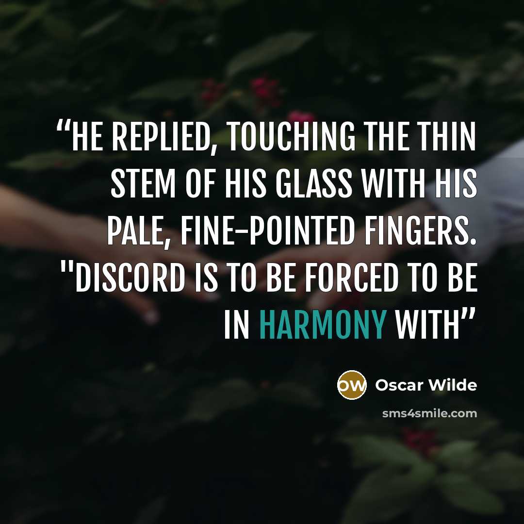 “he replied, touching the thin stem of his glass with his pale, fine-pointed fingers. "Discord is to be forced to be in harmony with” quote by Oscar Wilde
