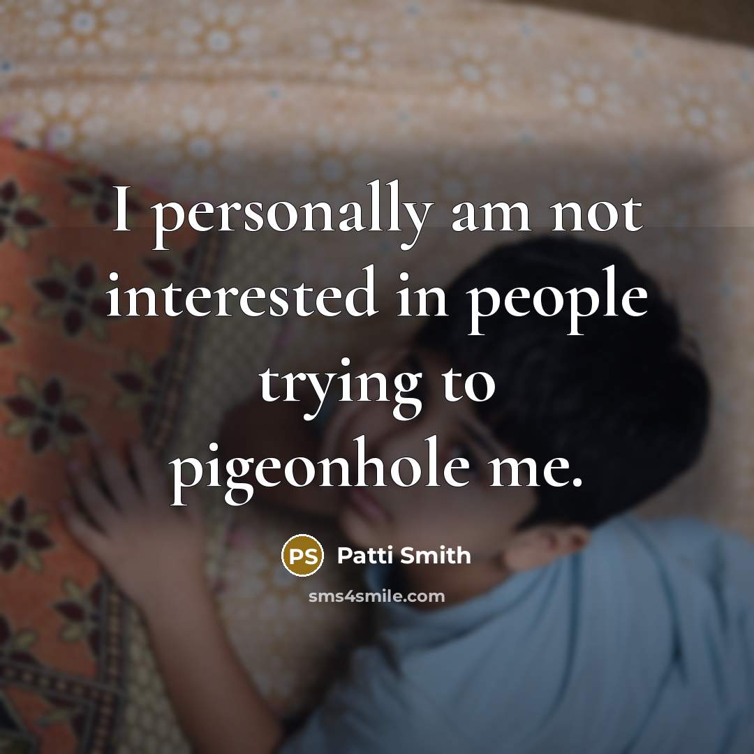 “I personally am not interested in people trying to pigeonhole me.” quote by Patti Smith