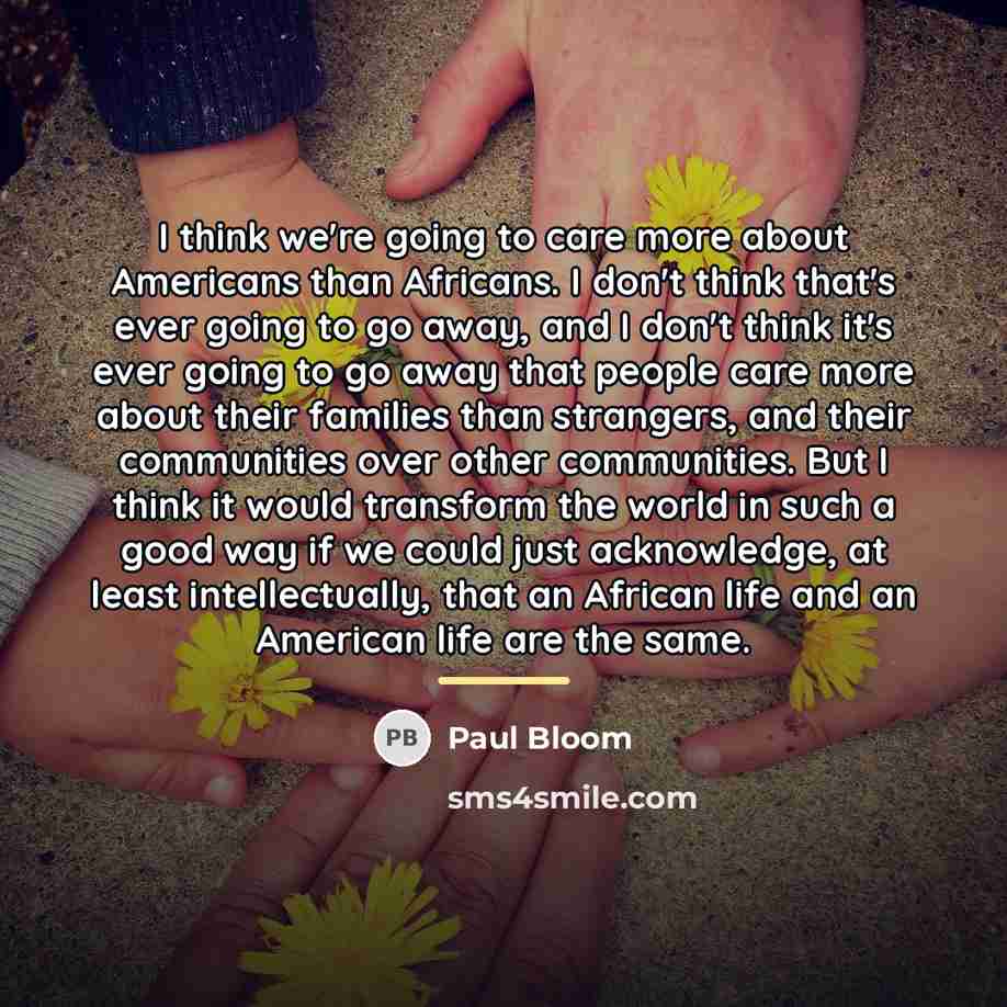 “I think we're going to care more about Americans than…” quote by Paul Bloom