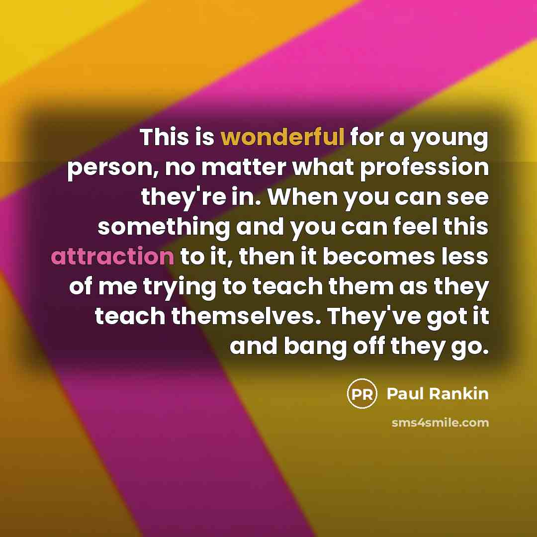 “This is wonderful for a young person, no matter what…” quote by Paul Rankin