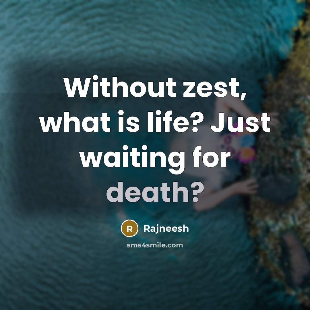 “Without zest, what is life? Just waiting for death?…” quote by Rajneesh