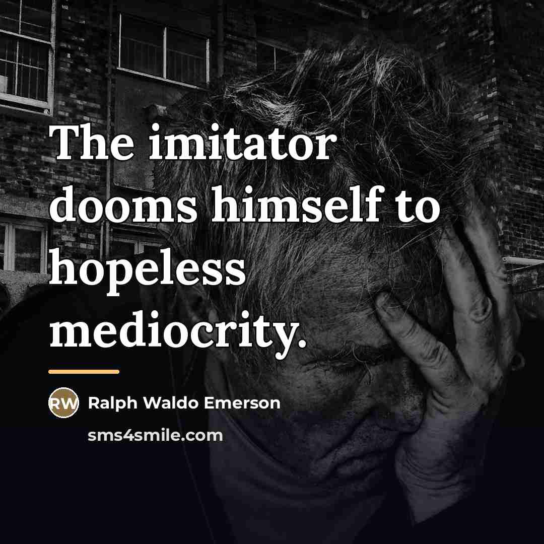 “The imitator dooms himself to hopeless mediocrity.…” quote by Ralph Waldo Emerson