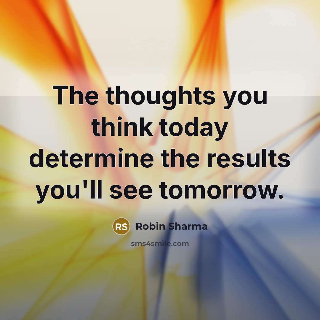 “The thoughts you think today determine the results you'll see…” quote by Robin Sharma