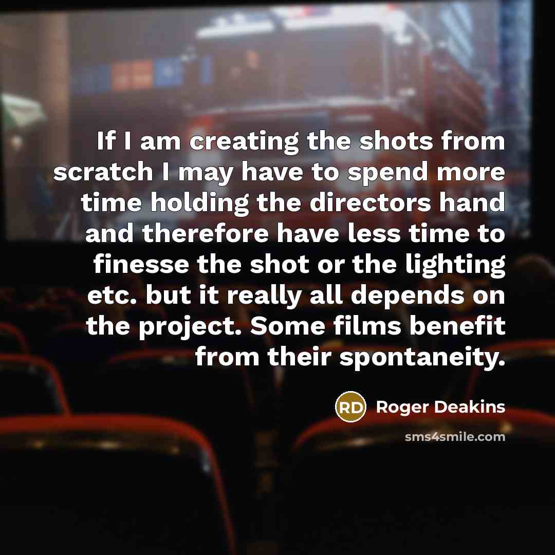 “If I am creating the shots from scratch I may…” quote by Roger Deakins