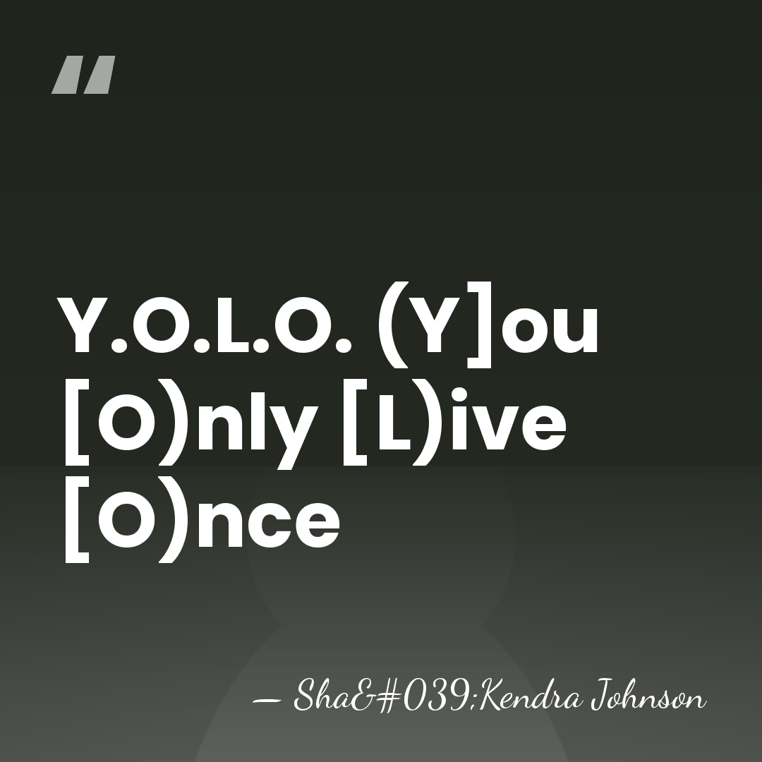 Y.O.L.O. (Y]ou [O)nly [L)ive [O)nce - Sha'Kendra Johnson