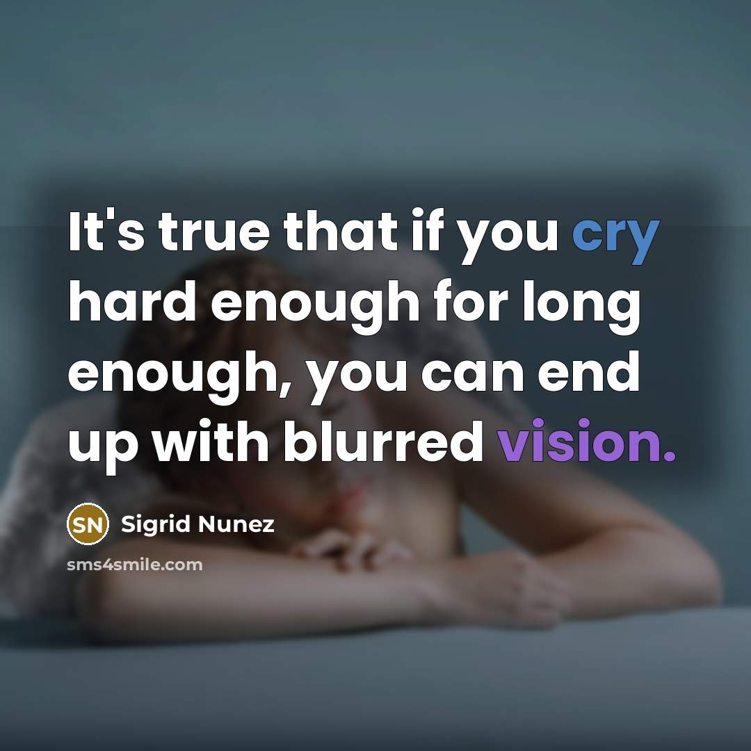 “It's true that if you cry hard enough for long enough, you can end up with blurred vision.” quote by Sigrid Nunez