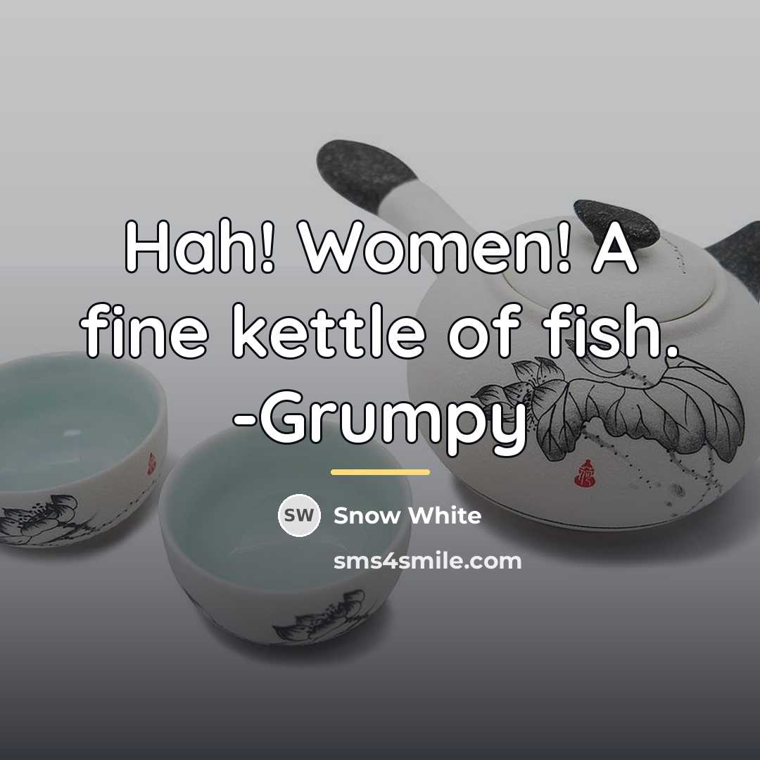 “Hah! Women! A fine kettle of fish. -Grumpy…” quote by Snow White