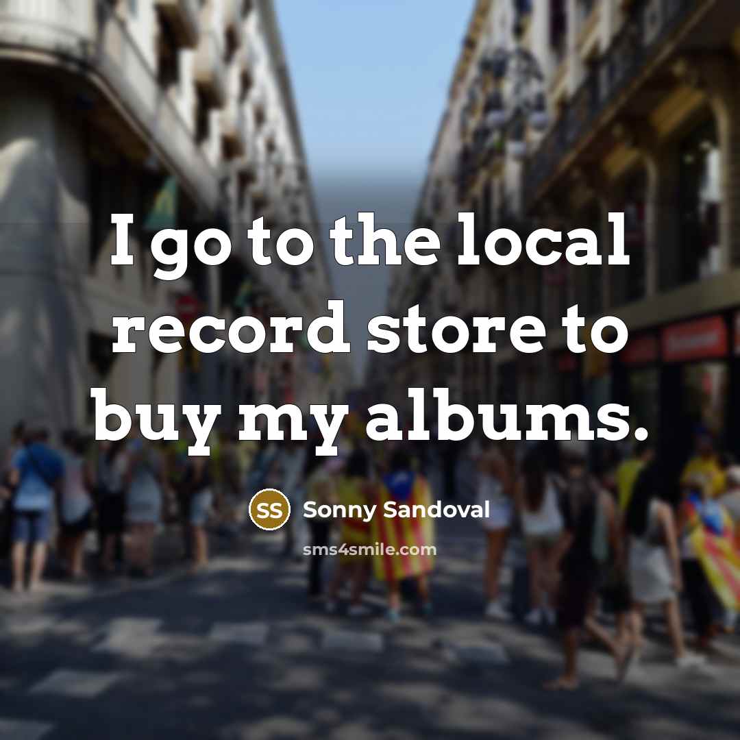 “I go to the local record store to buy my…” quote by Sonny Sandoval