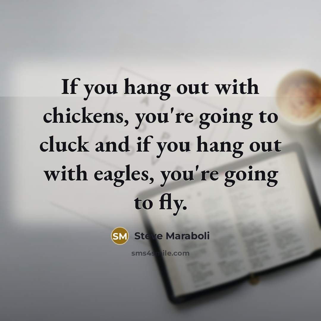 “If you hang out with chickens, you're going to cluck…” quote by Steve Maraboli