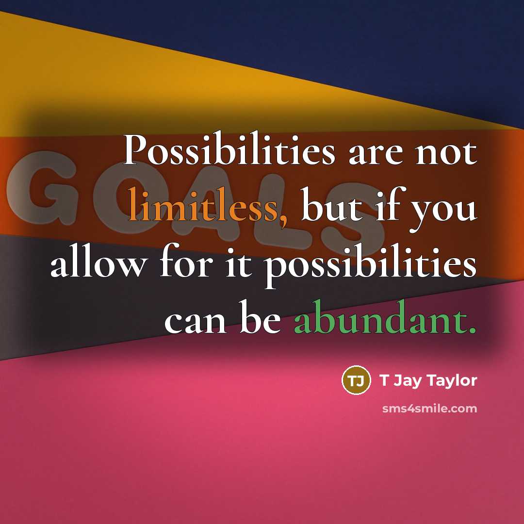 “Possibilities are not limitless, but if you allow for it possibilities can be abundant.” quote by T Jay Taylor