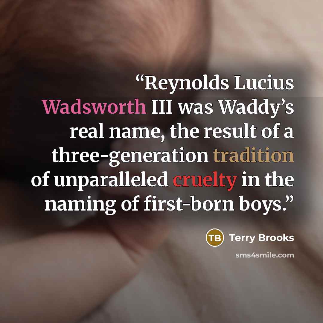 “Reynolds Lucius Wadsworth III was Waddy’s real name, the result of a three-generation tradition of unparalleled cruelty in the naming of first-born boys.” quote by Terry Brooks