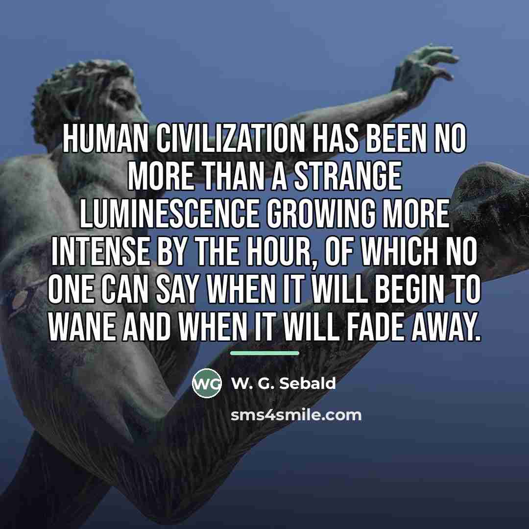 “Human civilization has been no more than a strange luminescence…” quote by W. G. Sebald