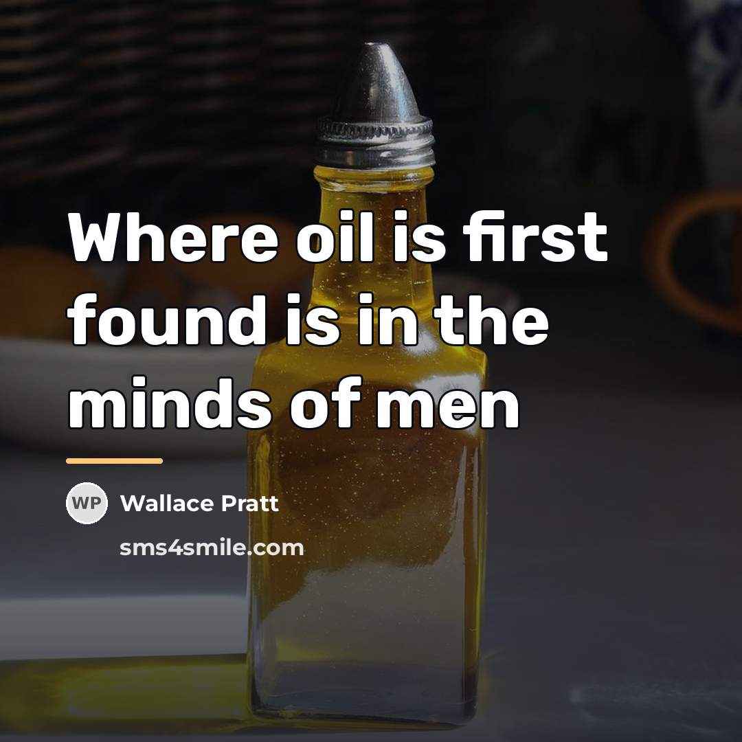 “Where oil is first found is in the minds of…” quote by Wallace Pratt