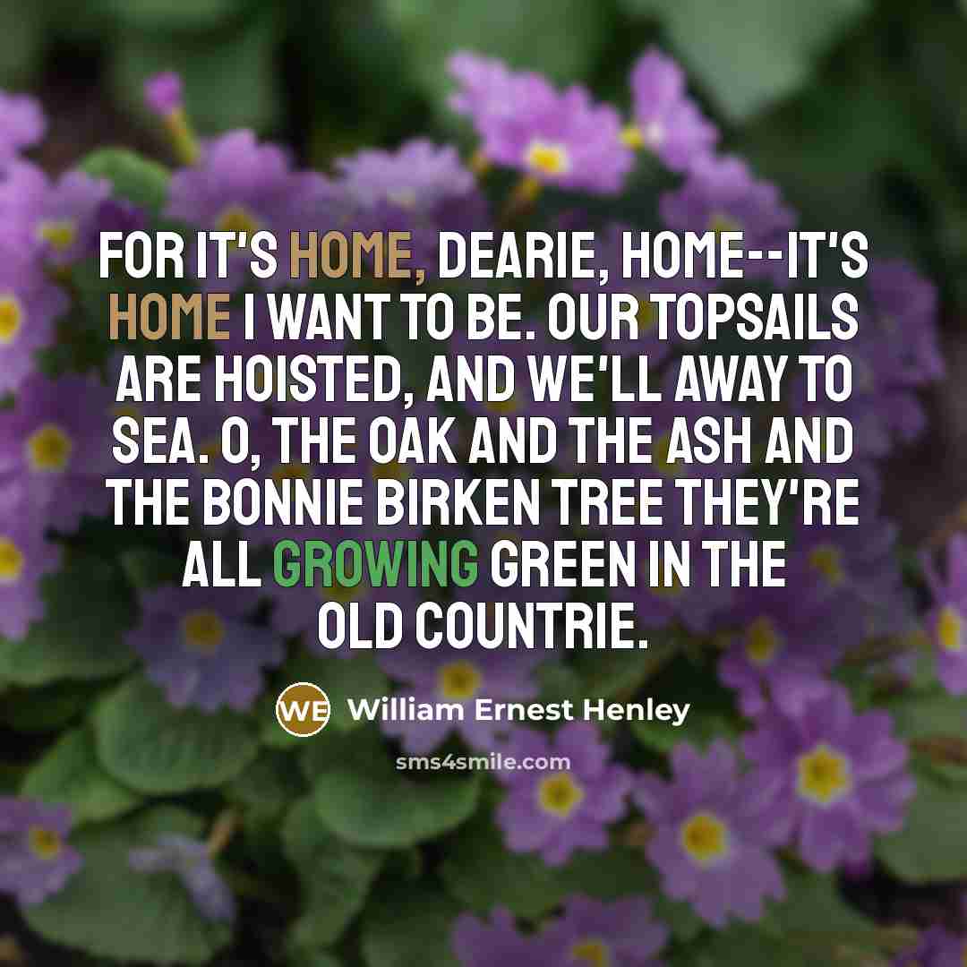 “For it's home, dearie, home--it's home I want to be.…” quote by William Ernest Henley