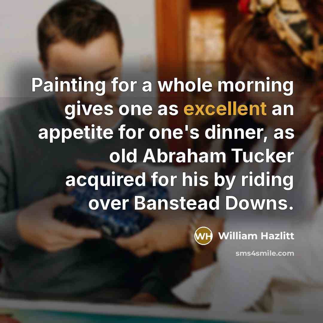 “Painting for a whole morning gives one as excellent an…” quote by William Hazlitt