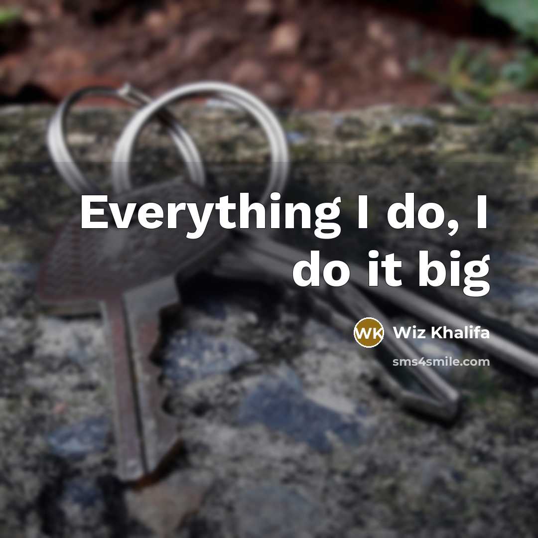 “Everything I do, I do it big…” quote by Wiz Khalifa