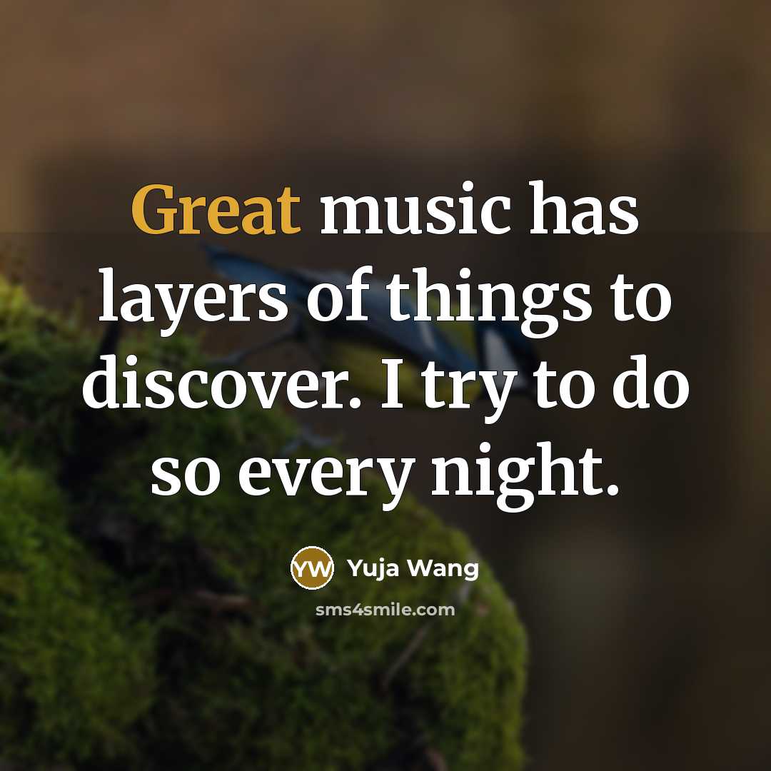 “Great music has layers of things to discover. I try…” quote by Yuja Wang