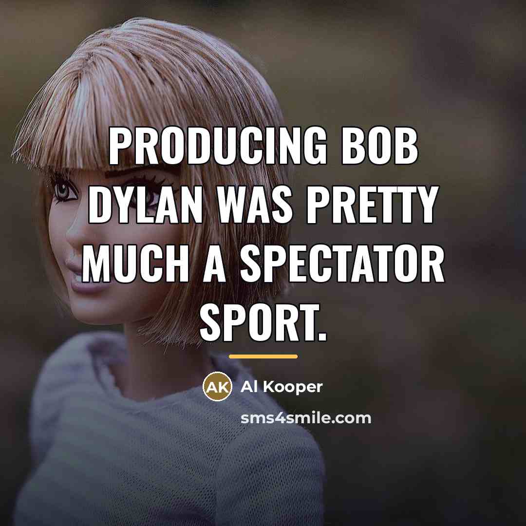 “Producing Bob Dylan was pretty much a spectator sport.…” quote by Al Kooper