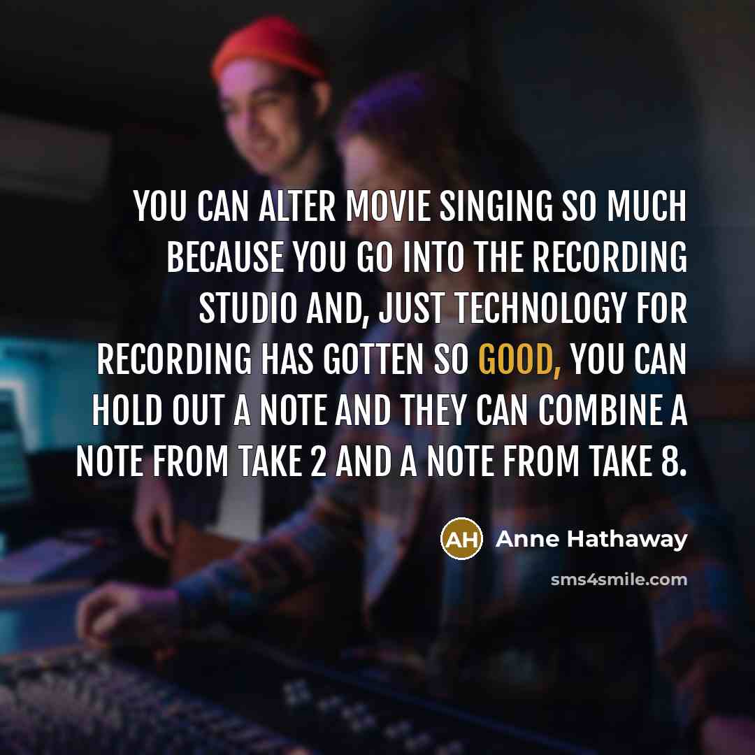 “You can alter movie singing so much because you go…” quote by Anne Hathaway
