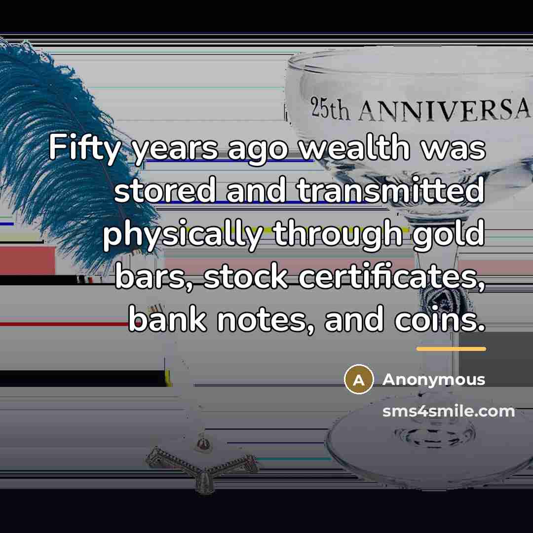 “Fifty years ago wealth was stored and transmitted physically through…” quote by Anonymous